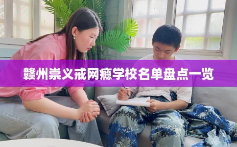 赣州崇义戒网瘾学校名单盘点一览
