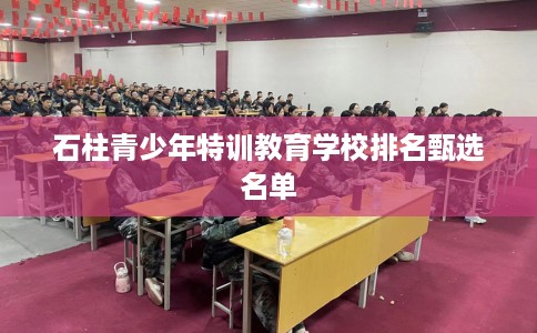 石柱青少年特训教育学校排名甄选名单