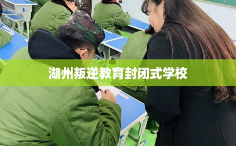 湖州叛逆教育封闭式学校