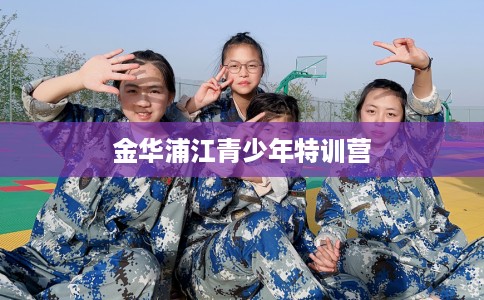 金华浦江青少年特训营