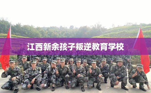江西新余孩子叛逆教育学校