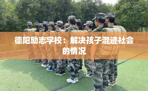 德阳励志学校：解决孩子混迹社会的情况