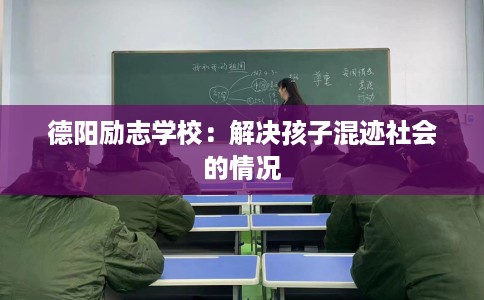德阳励志学校：解决孩子混迹社会的情况