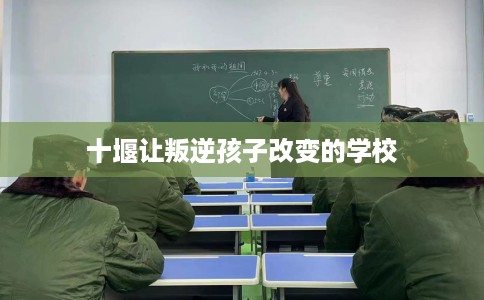 十堰让叛逆孩子改变的学校