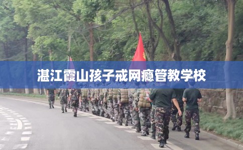 湛江霞山孩子戒网瘾管教学校