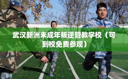 武汉新洲未成年叛逆管教学校（可到校免费参观）