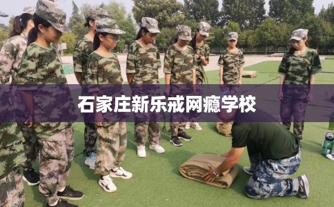 石家庄新乐戒网瘾学校