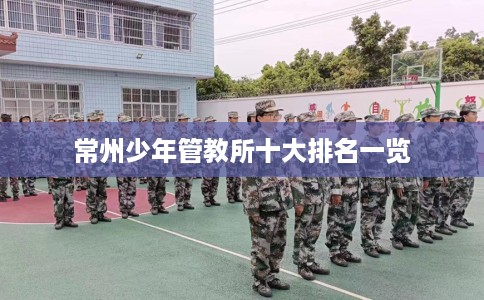 常州少年管教所十大排名一览