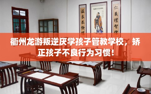 衢州龙游叛逆厌学孩子管教学校，矫正孩子不良行为习惯！