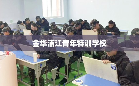 金华浦江青年特训学校