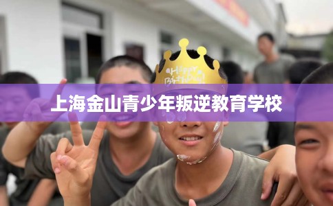 上海金山青少年叛逆教育学校