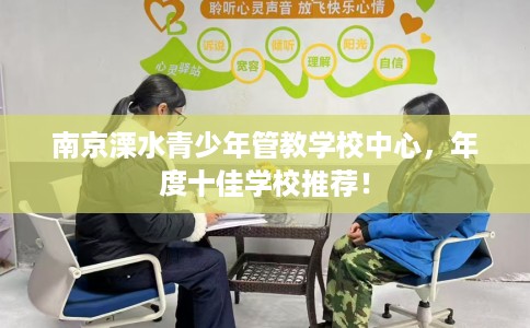 南京溧水青少年管教学校中心，年度十佳学校推荐！