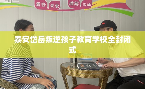 泰安岱岳叛逆孩子教育学校全封闭式