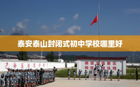 泰安泰山封闭式初中学校哪里好