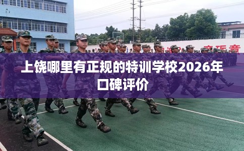 上饶哪里有正规的特训学校2026年口碑评价