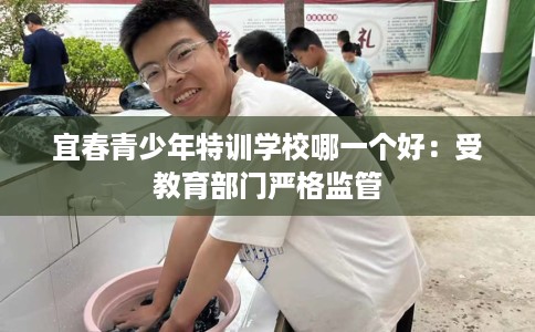 宜春青少年特训学校哪一个好：受教育部门严格监管