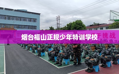 烟台福山正规少年特训学校 烟台福山正规少年特训学校