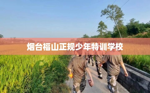 烟台福山正规少年特训学校 烟台福山正规少年特训学校
