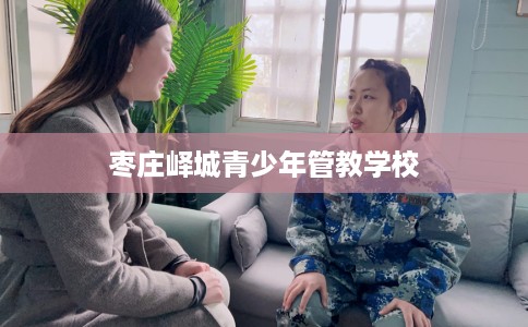 枣庄峄城青少年管教学校