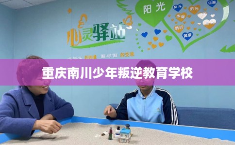 重庆南川少年叛逆教育学校