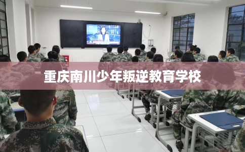 重庆南川少年叛逆教育学校