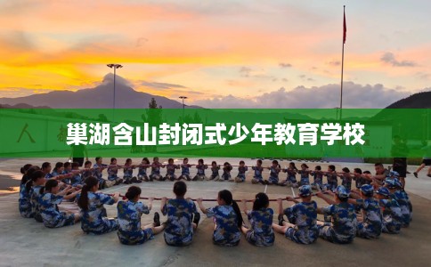 巢湖含山封闭式少年教育学校