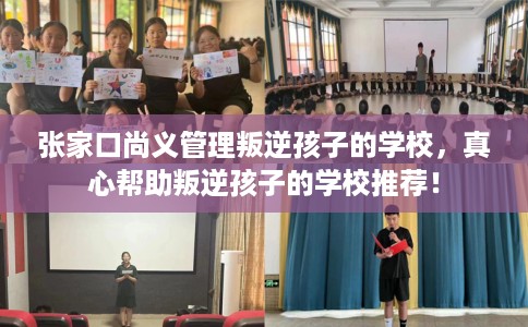 张家口尚义管理叛逆孩子的学校,真心帮助叛逆孩子的学校推荐! 张家口尚义管理叛逆孩子的学校,真心帮助叛逆孩子的学校推荐!