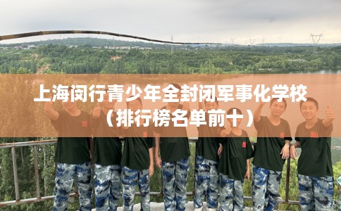 上海闵行青少年全封闭军事化学校（排行榜名单前十）