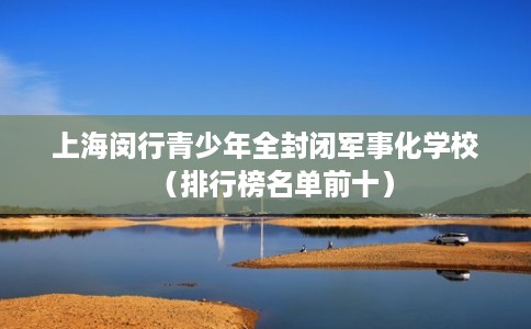 上海闵行青少年全封闭军事化学校（排行榜名单前十）