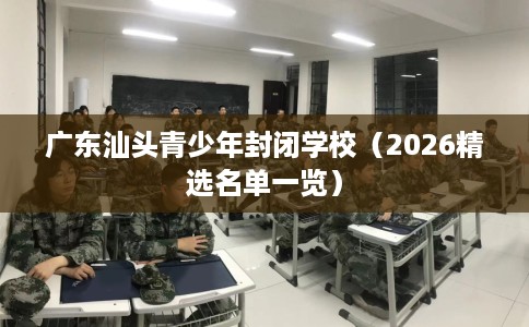 广东汕头青少年封闭学校（2026精选名单一览）