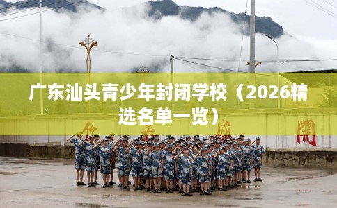 广东汕头青少年封闭学校（2026精选名单一览）