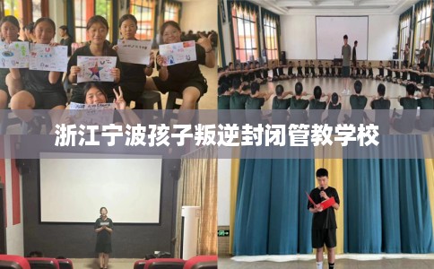 浙江宁波孩子叛逆封闭管教学校