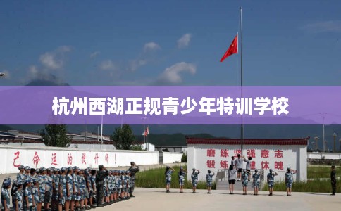 杭州西湖正规青少年特训学校