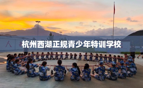 杭州西湖正规青少年特训学校