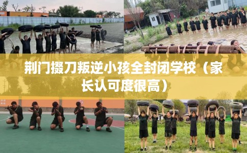 荆门掇刀叛逆小孩全封闭学校(家长认可度很高) 荆门掇刀叛逆小孩全封闭学校(家长认可度很高)