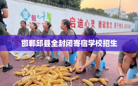 邯郸邱县全封闭寄宿学校招生 邯郸邱县全封闭寄宿学校招生