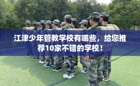 江津少年管教学校有哪些，给您推荐10家不错的学校！