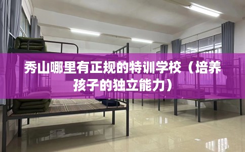 秀山哪里有正规的特训学校（培养孩子的独立能力）