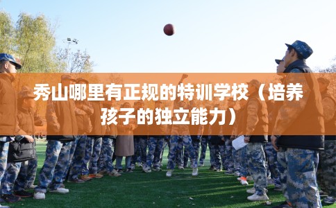 秀山哪里有正规的特训学校（培养孩子的独立能力）