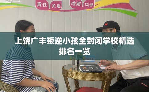 上饶广丰叛逆小孩全封闭学校精选排名一览