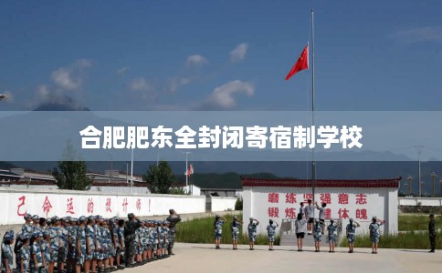 合肥肥东全封闭寄宿制学校 合肥肥东全封闭寄宿制学校