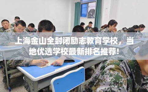 上海金山全封闭励志教育学校，当地优选学校最新排名推荐!