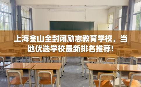 上海金山全封闭励志教育学校，当地优选学校最新排名推荐!