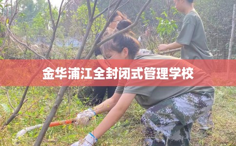 金华浦江全封闭式管理学校