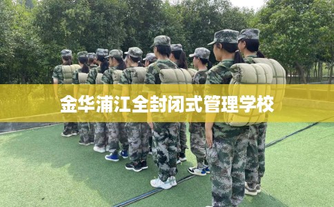 金华浦江全封闭式管理学校