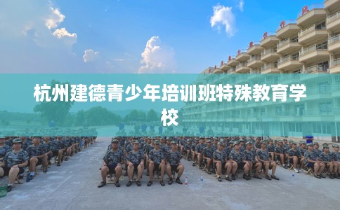 杭州建德青少年培训班特殊教育学校