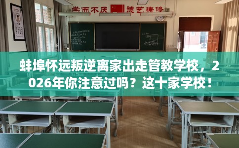 蚌埠怀远叛逆离家出走管教学校，2026年你注意过吗？这十家学校！