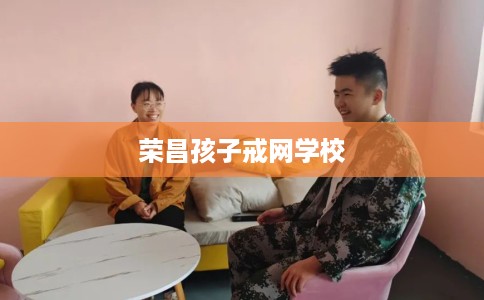 荣昌孩子戒网学校