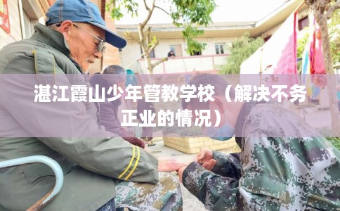 湛江霞山少年管教学校（解决不务正业的情况）