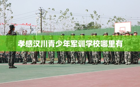 孝感汉川青少年军训学校哪里有